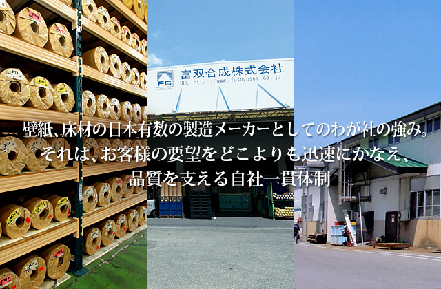 壁紙、床材の日本有数の製造メーカーとしてのわが社の強み。それは、お客様の要望をどこよりも迅速にかなえ、品質を支える自社一貫体制。