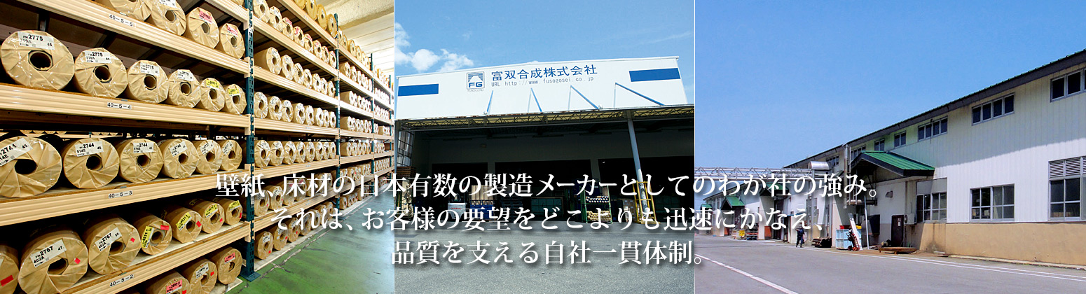 壁紙、床材の日本有数の製造メーカーとしてのわが社の強み。それは、お客様の要望をどこよりも迅速にかなえ、品質を支える自社一貫体制。